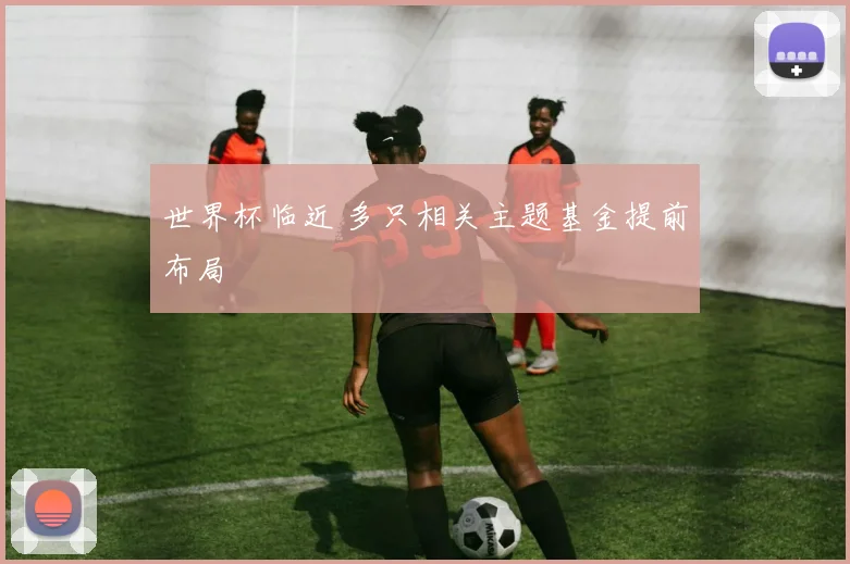 世界杯临近 多只相关主题基金提前布局