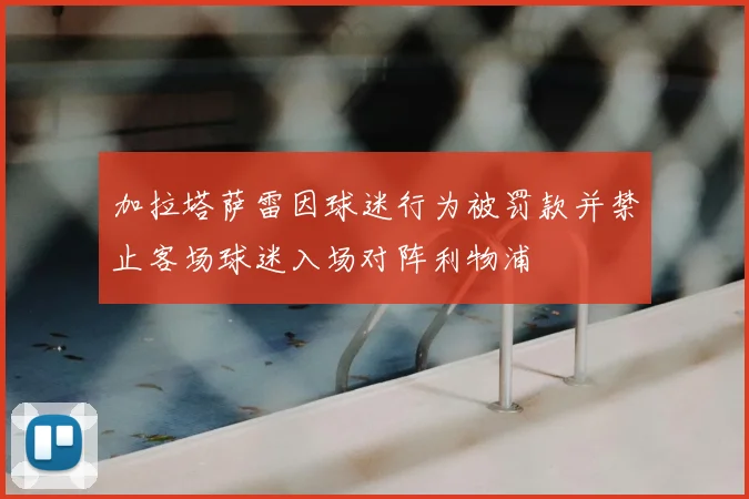加拉塔萨雷因球迷行为被罚款并禁止客场球迷入场对阵利物浦