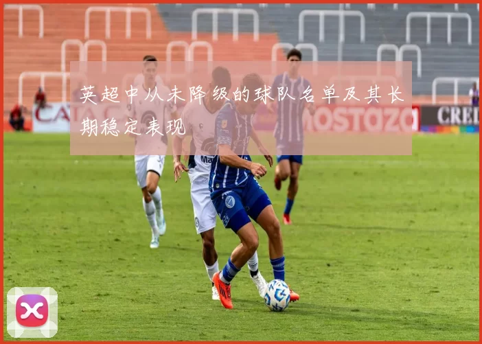 英超中从未降级的球队名单及其长期稳定表现