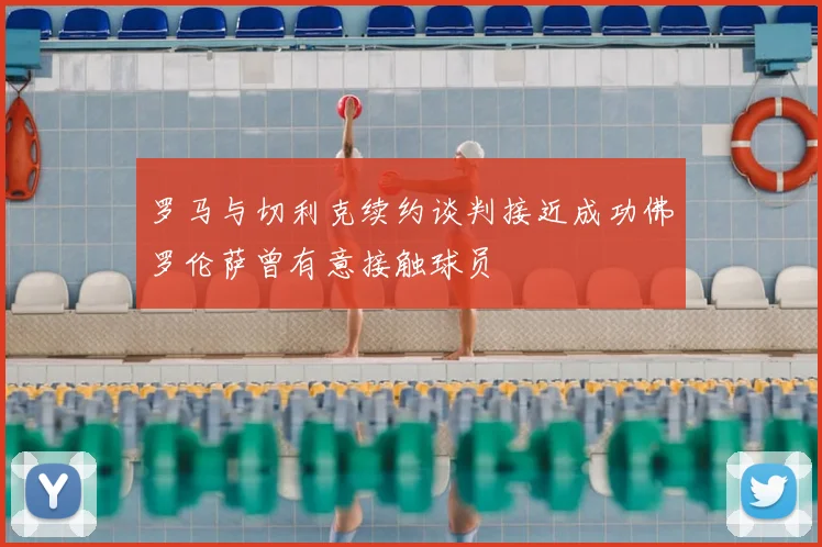 罗马与切利克续约谈判接近成功佛罗伦萨曾有意接触球员