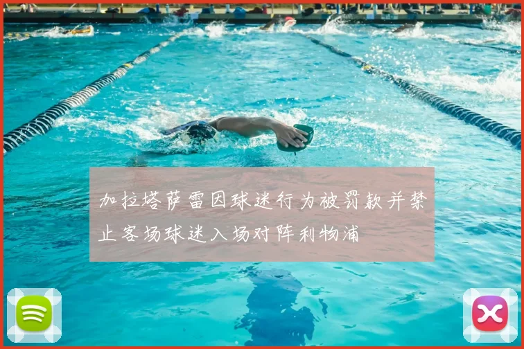 加拉塔萨雷因球迷行为被罚款并禁止客场球迷入场对阵利物浦