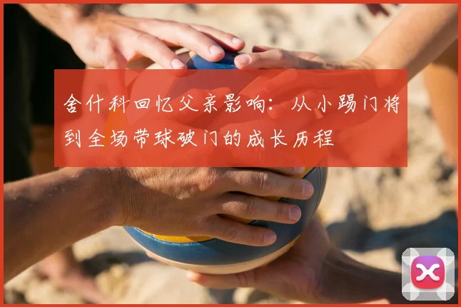 舍什科回忆父亲影响：从小踢门将到全场带球破门的成长历程