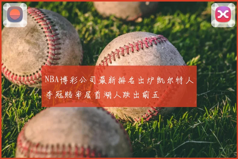 NBA博彩公司最新排名出炉凯尔特人夺冠赔率居首湖人跌出前五